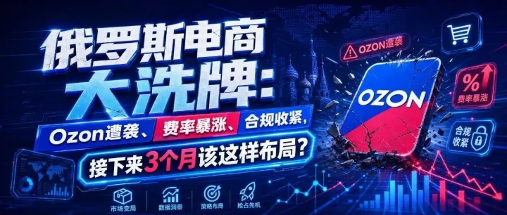 俄罗斯电商大洗牌：Ozon遭袭、费率暴涨、合规收紧，接下来3个月该这样布局？