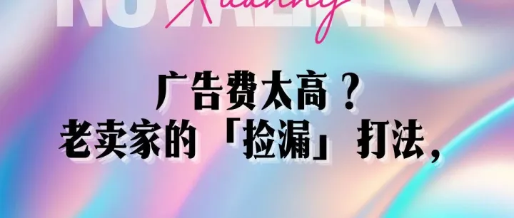 广告费烧了几个月，ACOS却死活压不下来？老卖家的「捡漏」打法，让ACOS从45%一路跌到15%