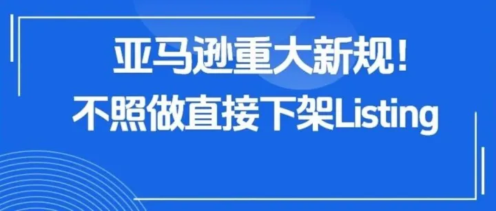 亚马逊重大新规！不照做直接下架Listing