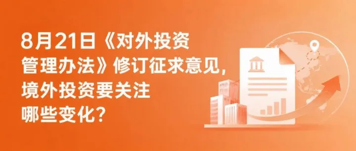 8月21日《对外投资管理办法》修订征求意见，境外投资要关注哪些变化？