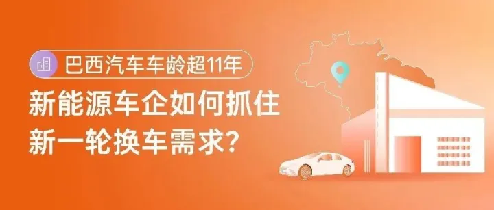 巴西汽车车龄超11年，新能源车企如何抓住新一轮换车需求？