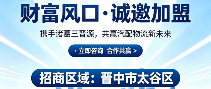 盛大招商｜诸葛三晋源汽配物流，晋中市太谷区诚邀加盟