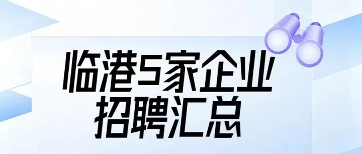 招聘 | 临港5家企业招聘汇总