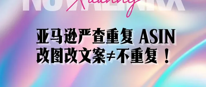 亚马逊严查重复 ASIN，改图改文案≠不重复！