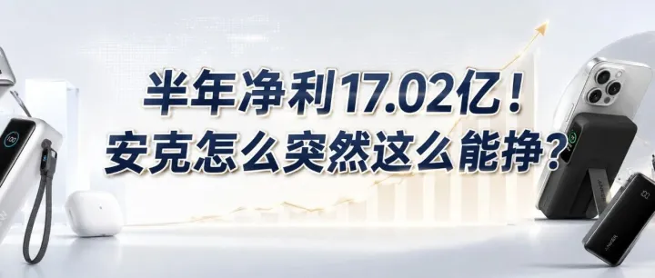 半年净利17.02亿！安克怎么突然这么能挣？