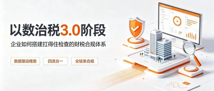 稽查力度持续加大！以数治税 3.0 阶段，企业如何搭建真正扛得住检查的财税合规体系