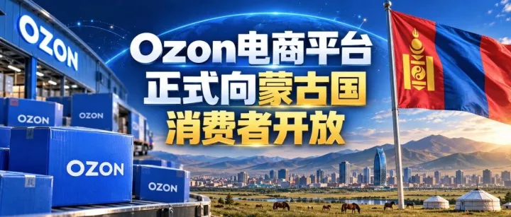 Ozon开通蒙古国销售，蒙古邮政负责配送，跨境卖家尚无销售入口