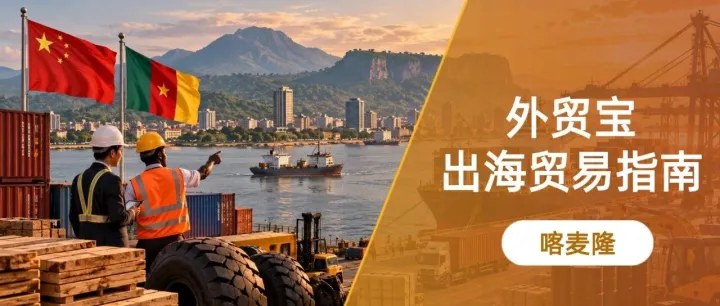 外贸宝·出海贸易指南｜喀麦隆：80%消费品依赖进口，中国企业如何打开非洲新市场？