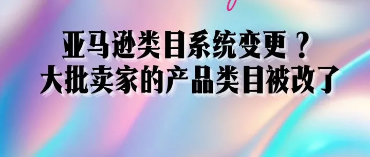 亚马逊类目系统变更？大批卖家的产品类目被改了