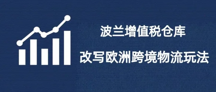 从“先缴后退”到“卖后再缴”：波兰增值税仓库重塑跨境电商的欧洲版图