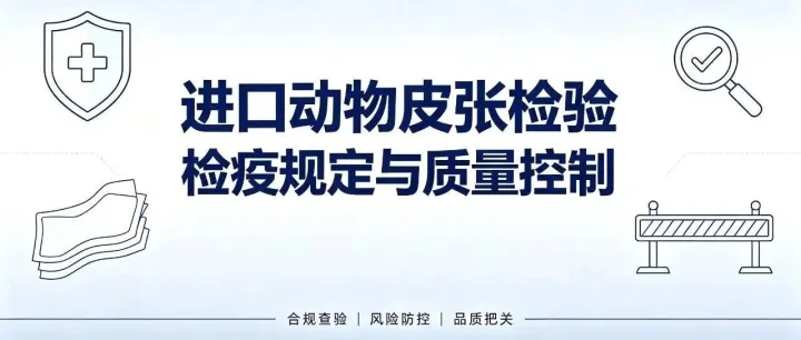 进口动物皮张怎么管？从风险分级到到货验收，一篇讲清检验检疫与质控