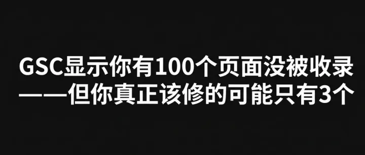 【每日SEO 273】GSC显示你有100个页面没被收录——但你真正该修的可能只有3个