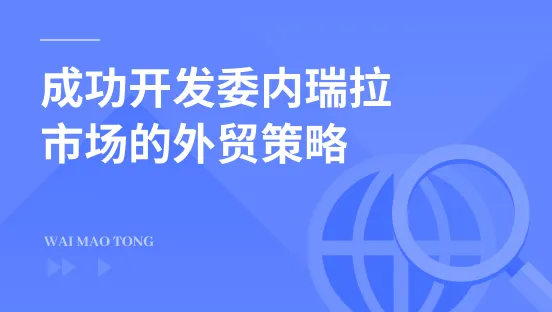 成功开发<em>委内瑞拉</em>市场的外贸策略
