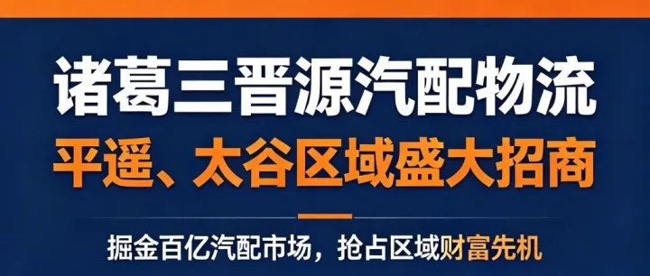【诸葛三晋源汽配物流】丨风口已至！平遥、太谷汽配物流合伙人，火热招募中