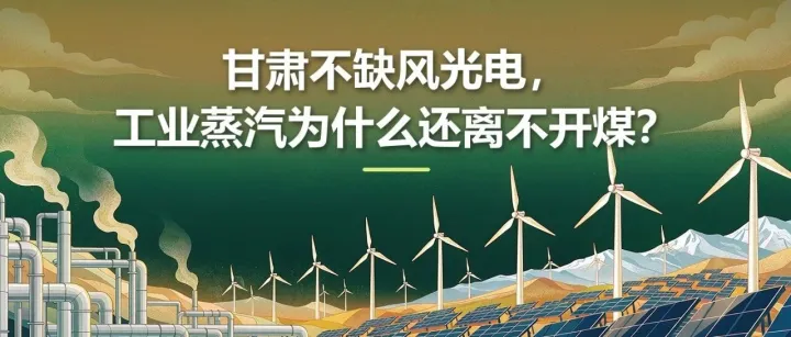 甘肃不缺风光电，工业蒸汽为什么还离不开煤？——从园区现场看，难点从来不只是“有没有电”