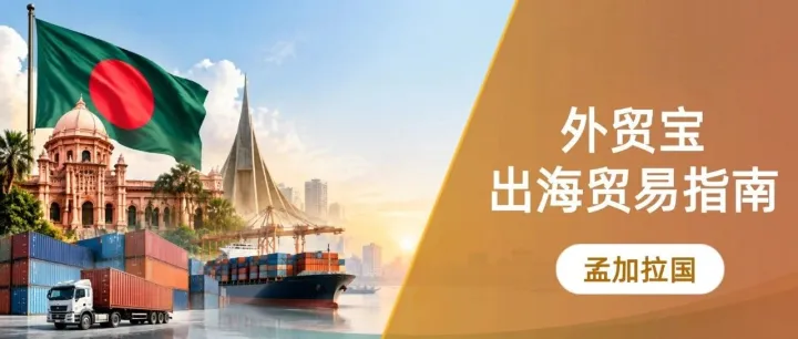 外贸宝·出海贸易指南｜别只盯欧美！这个南亚市场正在释放新机会，外贸人必须重新认识孟加拉