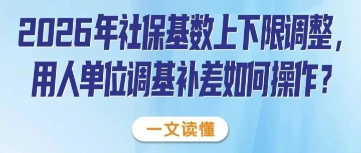 2026年社保基数上下限调整，用人单位调基补差如何操作？一文读懂