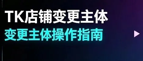 TK小店想要变更主体该如何操作？