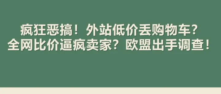 疯狂恶搞！外站低价丢购物车？全网比价逼疯卖家？欧盟出手调查！