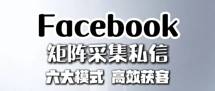 全球通获客系统：facebook矩阵采集私信：从精准采集到批量私信，如何提升Facebook获客效率？