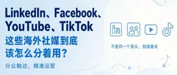 LinkedIn、Facebook、YouTube、TikTok，这些海外社媒到底该怎么分着用？