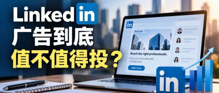 LinkedIn广告到底值不值得投？这篇讲透
