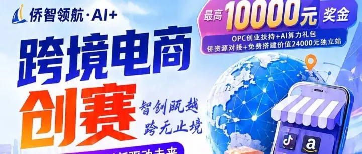 最高奖金1万元+免费独立站+免租扶持！「侨智领航·AI+跨境电商创新创业大赛」报名开启！