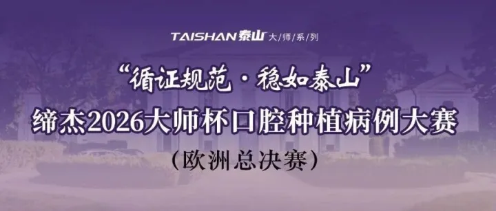 【海外大赛日程】“循证规范·稳如泰山”缔杰2026大师杯口腔种植病例大赛欧洲总决赛