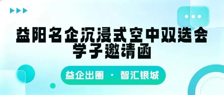 招聘会 | 益企出圈 ・ 智汇银城 <em>益阳</em>名企沉浸式空中双选会学子邀请函