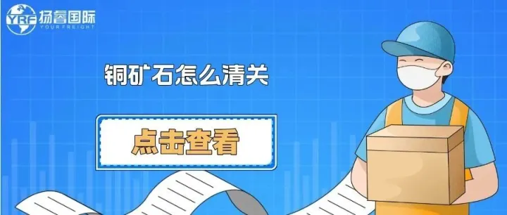 铜矿石怎么清关？扬睿国际把这一篇给您写全