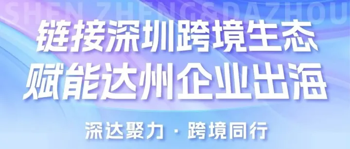 链接深圳跨境生态 赋能<em>达州</em>企业出海