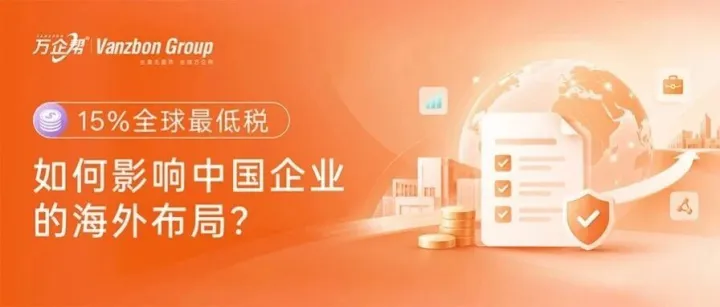 15%全球最低税，如何影响中国企业的海外布局？