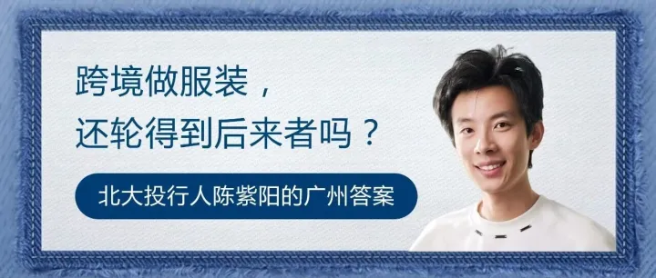 跨境做服装，还轮得到后来者吗？北大投行人陈紫阳的广州答案