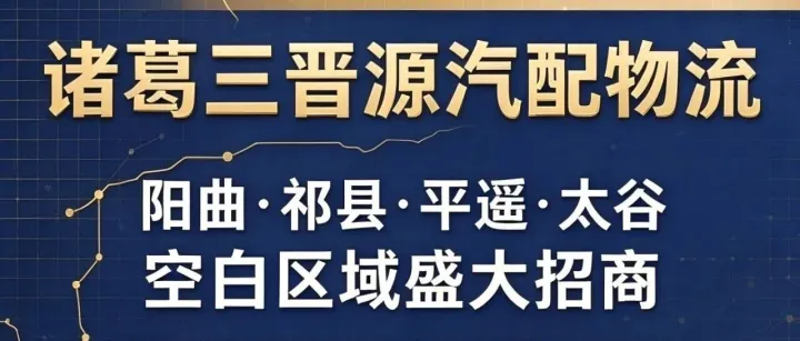 【诸葛三晋源汽配物流】阳曲，祁县，平遥，太谷区域招商启动！