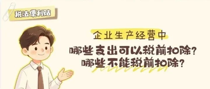 税法便利贴：企业生产经营中，哪些支出可以税前扣除？哪些不能税前扣除？