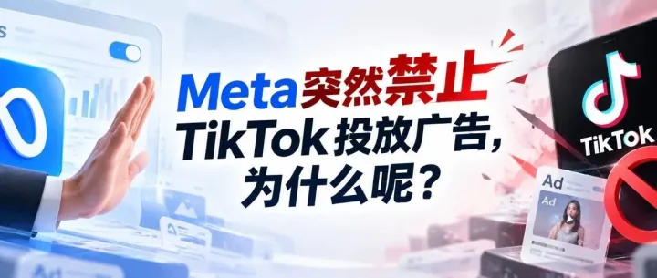 Meta为什么突然禁止TikTok投放广告？
