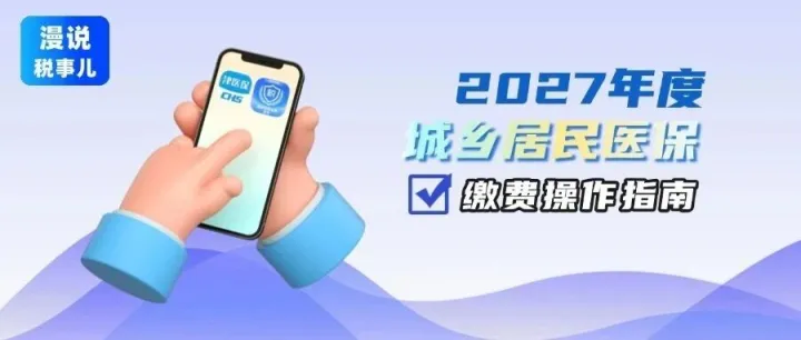 【漫说税事儿】2027年度城乡居民医保开始参保！线上操作指南请收好（津医保、电子税务局App渠道）
