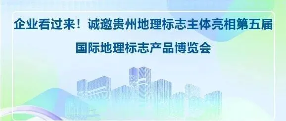 企业看过来！诚邀贵州地理标志主体亮相第五届国际地理标志产品博览会