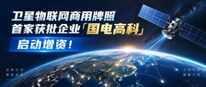 卫星物联网商用牌照首家获批企业「国电高科」启动增资！