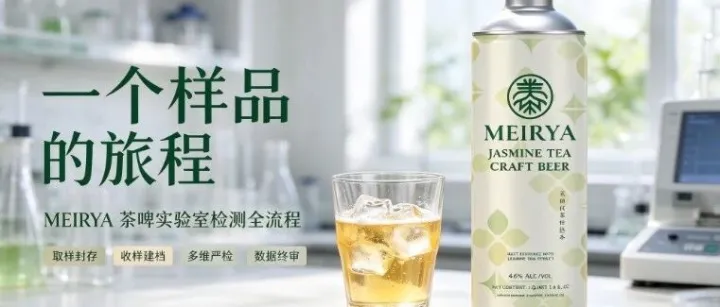 一个样品的旅程｜一杯好喝安心的MEIRYA茶啤，藏着上千次精密检测的坚守