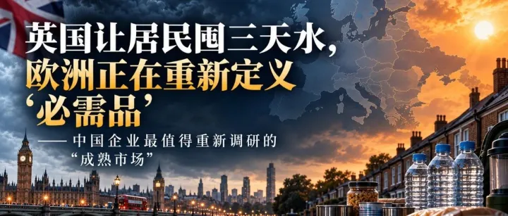 英国让居民囤三<em>天水</em>，欧洲正在重新定义“必需品”——中国企业出海，最值得重新调研的“成熟市场”