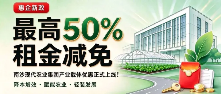 最高50%租金减免！南沙现代农业集团产业载体优惠正式上线