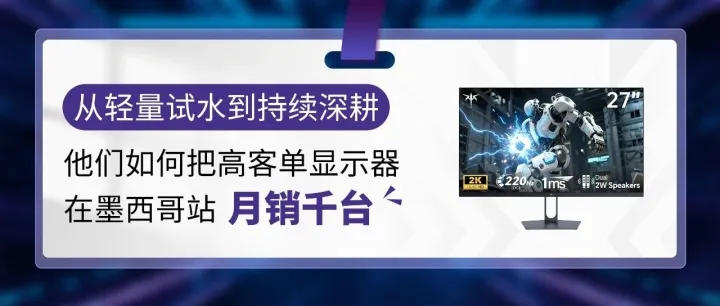 拿3-5款产品试水亚马逊墨西哥站，1年跑出10倍增长，他说这里的机会比预想更多