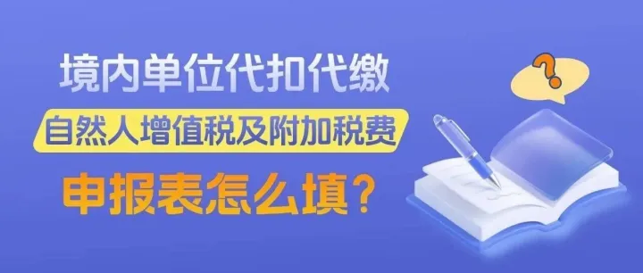 一图了解：境内单位代扣代缴自然人增值税及附加税费申报表怎么填?