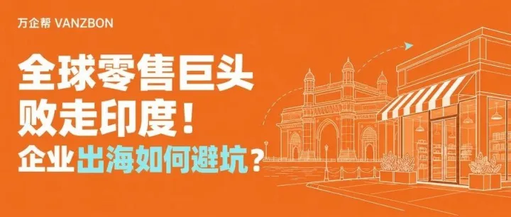 时事解读丨全球零售巨头败走印度！企业出海如何避坑？