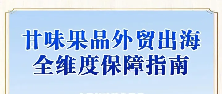 长图 | “甘味”果品外贸出海全维度保障指南