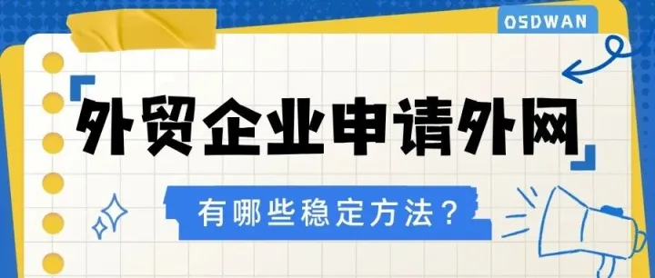外贸企业如何申请连外网？有哪些合规稳定的方法？
