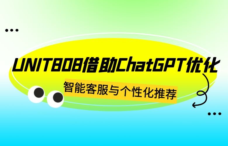 UNIT808借助ChatGPT优化智能客服与个性化推荐