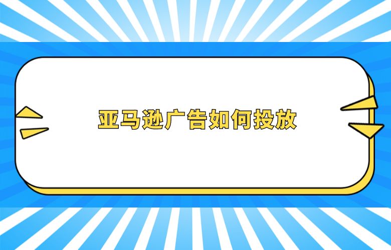 亚马逊广告如何投放