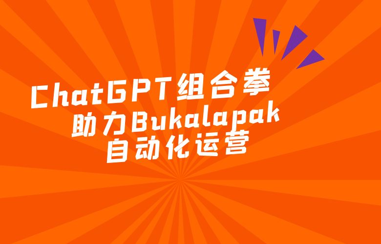 Bukalapak平台自动化运营,ChatGPT打出组合拳